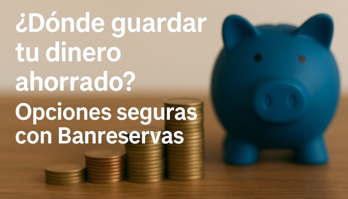 ¿Dónde guardar tu dinero ahorrado? Opciones seguras con Banreservas